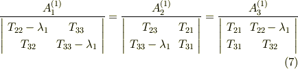\frac{A_{1}^{(1)}}{   \left|     \begin{array}{cc}T_{22} -\lambda_{1} & T_{33}  \\T_{32} & T_{33} - \lambda_{1}   \\     \end{array}   \right| }= \frac{A_{2}^{(1)}}{   \left|     \begin{array}{cc}T_{23} & T_{21}  \\T_{33} - \lambda_{1} & T_{31}  \\     \end{array}   \right| }=\frac{A_{3}^{(1)}}{   \left|     \begin{array}{cc}T_{21} & T_{22}-\lambda_{1}  \\T_{31} & T_{32}   \\     \end{array}   \right| } \tag{7}