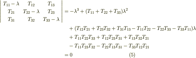 \left|     \begin{array}{ccc}T_{11}-\lambda & T_{12}  & T_{13} \\T_{21} & T_{22}-\lambda  & T_{23} \\T_{31} & T_{32}  & T_{33}-\lambda \\     \end{array}   \right|&= -\lambda^{3} + (T_{11}+T_{22}+T_{33})\lambda^{2}  \\ & \ \ \ +(T_{12}T_{21}+T_{23}T_{32}+T_{31}T_{13}-T_{11}T_{22}-T_{22}T_{33}-T_{33}T_{11})\lambda \\& \ \ \  + T_{11}T_{22}T_{33}+T_{12}T_{23}T_{31} + T_{13}T_{32}T_{21} \\ & \ \ \ -T_{11}T_{23}T_{32}-T_{22}T_{13}T_{31}-T_{33}T_{12}T_{21}\\&= 0       \tag{5} 