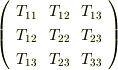 \left( \begin{array}{ccc} T_{11} & T_{12}  & T_{13} \\ T_{12} & T_{22}  & T_{23} \\ T_{13} & T_{23}  & T_{33} \\ \end{array} \right)