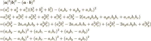 &|\bm{a}|^2|\bm{b}|^2-(\bm{a}\cdot\bm{b})^2 \\=&(a_x^2+a_y^2+a_z^2)(b_x^2+b_y^2+b_z^2)-(a_xb_x+a_yb_y+a_zb_z)^2 \\=&a_x^2b_y^2+a_x^2b_z^2+a_y^2b_x^2+a_y^2b_z^2+a_z^2b_x^2+a_z^2b_y^2-2(a_xa_yb_xb_y+a_ya_zb_yb_z+a_za_xb_zb_x) \\=&(a_x^2b_y^2-2a_xa_yb_xb_y+a_y^2b_x^2)+(a_x^2b_z^2-2a_za_xb_zb_x+a_z^2b_x^2)+(a_y^2b_z^2-2a_ya_zb_yb_z+a_z^2b_y^2) \\=&(a_xb_y-a_yb_x)^2+(a_xb_z-a_zb_x)^2+(a_yb_z-a_zb_y)^2 \\=&(a_yb_z-a_zb_y)^2+(a_zb_x-a_xb_z)^2+(a_xb_y-a_yb_x)^2
