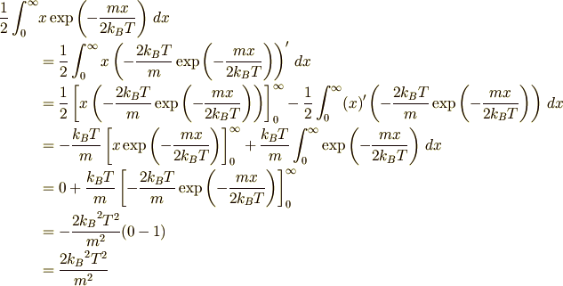 \frac{1}{2}\int_0^{\infty}&x\exp\left(-\frac{mx}{2k_BT}\right)\,dx\\ &= \frac{1}{2}\int_0^{\infty}x\left(-\frac{2k_BT}{m} \exp\left(-\frac{mx}{2k_BT}\right)\right)'\,dx\\ &= \frac{1}{2}\left[x\left(-\frac{2k_BT}{m}\exp\left(-\frac{mx}{2k_BT}\right)\right)\right]_0^{\infty}   -\frac{1}{2}\int_0^{\infty}(x)'\left(-\frac{2k_BT}{m}\exp\left(-\frac{mx}{2k_BT}\right)\right)\,dx\\ &= -\frac{k_BT}{m}\left[x\exp\left(-\frac{mx}{2k_BT}\right)\right]_0^{\infty} +\frac{k_BT}{m}\int_0^{\infty}\exp\left(-\frac{mx}{2k_BT}\right)\,dx\\ &= 0+\frac{k_BT}{m}\left[-\frac{2k_BT}{m} \exp\left(-\frac{mx}{2k_BT}\right)\right]_0^{\infty}\\ &= -\frac{2{k_B}^2T^2}{m^2}(0-1)\\ &= \frac{2{k_B}^2T^2}{m^2}