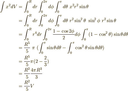 \int x^2 dV&= \int_{0}^{R}dr \int_{0}^{2\pi} d \phi \int_{0}^{\pi} d \theta \ x^2 r^2 \sin \theta\\&= \int_{0}^{R}dr \int_{0}^{2\pi} d \phi \int_{0}^{\pi} d \theta \ r^2 \sin^2 \theta \  \sin^2 \phi \  r^2 \sin \theta \\ &= \int_{0}^{R} r^4 dr \int_{0}^{2\pi}  \frac{1-\cos 2 \phi}{2} d \phi \int_{0}^{\pi} (1- \cos^2 \theta) \sin \theta d \theta \\ &= \frac{R^5}{5} \ \pi \ (\int_{0}^{\pi}\sin \theta d \theta-\int_{0}^{\pi} \cos^2 \theta \sin \theta d \theta) \\&= \frac{R^5}{5} \pi (2-\frac{2}{3}) \\&= \frac{R^2}{5} \frac{4 \pi R^3}{3} \\&= \frac{R^2}{5} V