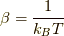 \beta = \dfrac{1}{k_B T}