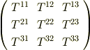 \left(     \begin{array}{ccc}T^{11} & T^{12}  & T^{13} \\T^{21} & T^{22}  & T^{23} \\T^{31} & T^{32}  & T^{33} \\     \end{array}   \right)    